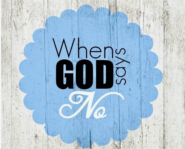 WHAT TO DO WHEN GOD SAYS&nbsp;NO!